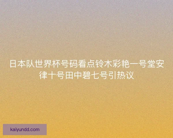 日本队世界杯号码看点铃木彩艳一号堂安律十号田中碧七号引热议