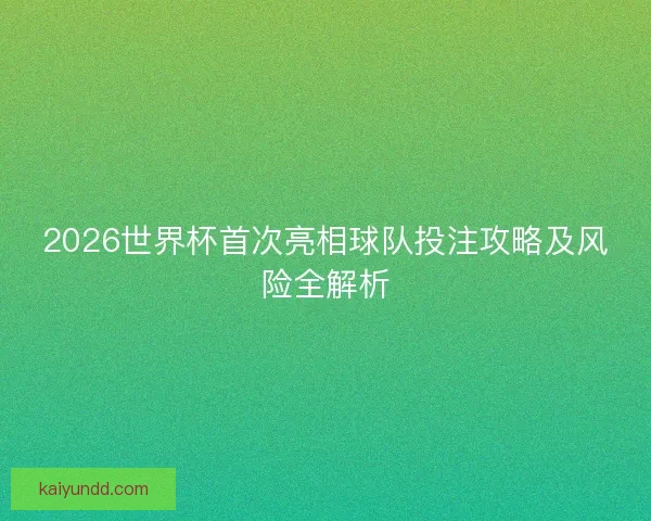 2026世界杯首次亮相球队投注攻略及风险全解析