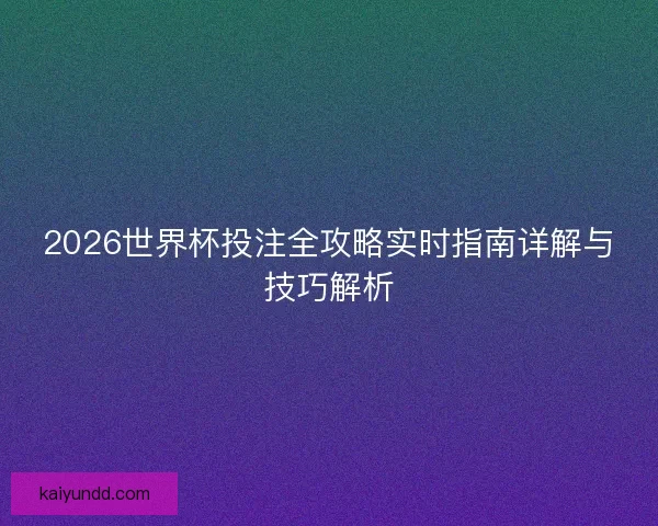 2026世界杯投注全攻略实时指南详解与技巧解析