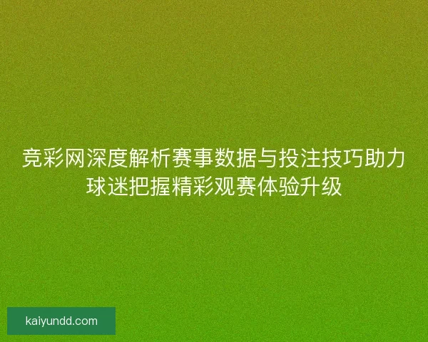 竞彩网深度解析赛事数据与投注技巧助力球迷把握精彩观赛体验升级